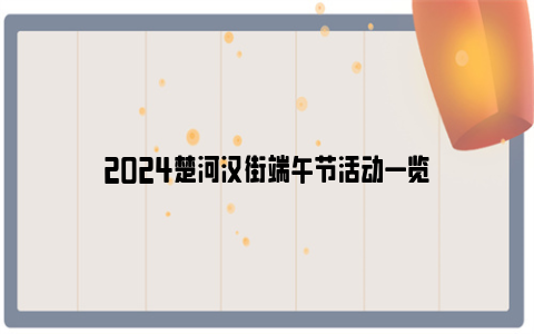 2024楚河汉街端午节活动一览