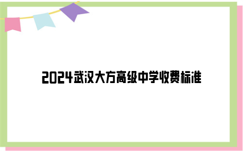 2024武汉大方高级中学收费标准