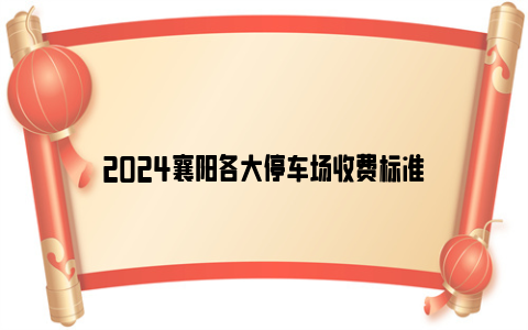 2024襄阳各大停车场收费标准