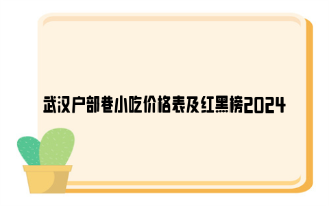 武汉户部巷小吃价格表及红黑榜2024