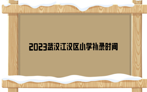 2023武汉江汉区小学补录时间