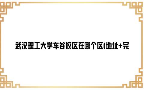 武汉理工大学车谷校区在哪个区(地址 完工时间 规划图)