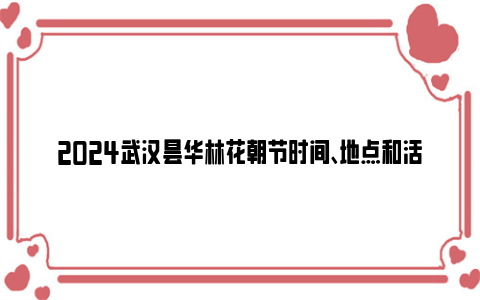 2024武汉昙华林花朝节时间、地点和活动内容