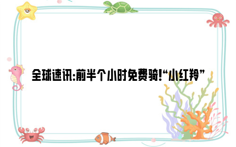 全球速讯：前半个小时免费骑！“小红羚”来东湖绿道啦