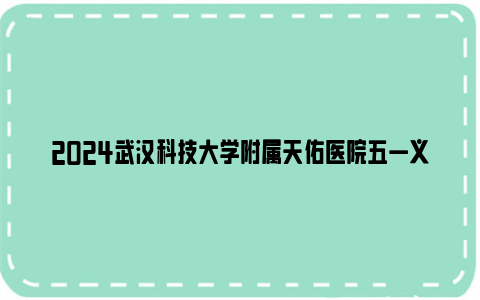 2024武汉科技大学附属天佑医院五一义诊活动安排