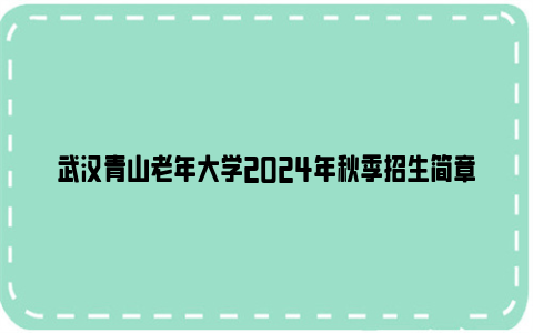 武汉青山老年大学2024年秋季招生简章