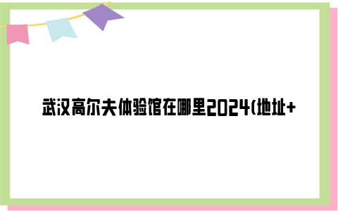 武汉高尔夫体验馆在哪里2024(地址 介绍)