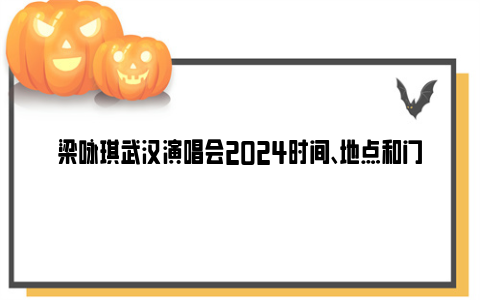 梁咏琪武汉演唱会2024时间、地点和门票