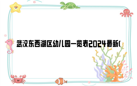 武汉东西湖区幼儿园一览表2024最新(地址 电话)