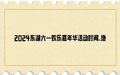 2024东湖六一欢乐嘉年华活动时间、地点和门票