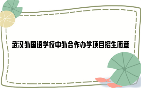 武汉外国语学校中外合作办学项目招生简章2024