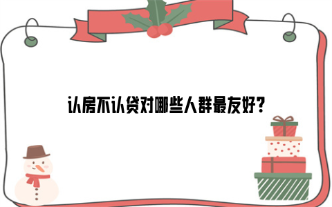 认房不认贷对哪些人群最友好？