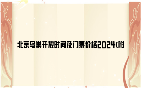 北京鸟巢开放时间及门票价格2024(附门票优惠政策)