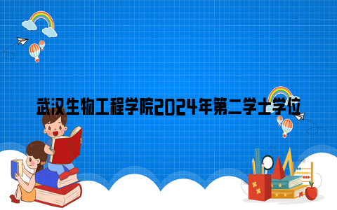 武汉生物工程学院2024年第二学士学位招生简章