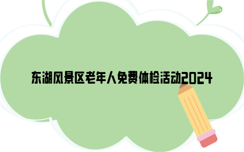 东湖风景区老年人免费体检活动2024