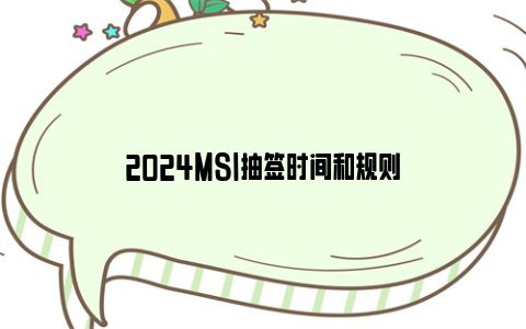 2024msi抽签时间和规则