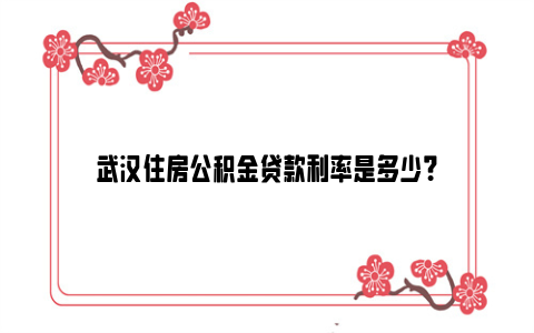 武汉住房公积金贷款利率是多少？