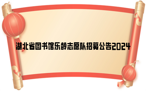 湖北省图书馆乐龄志愿队招募公告2024