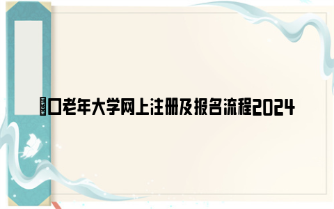 硚口老年大学网上注册及报名流程2024(图文详解)