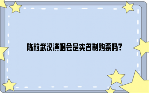 陈粒武汉演唱会是实名制购票吗？