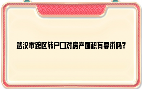 武汉市跨区转户口对房产面积有要求吗？