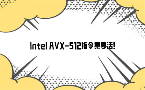 intel avx-512指令集复活！小核心终于也能跑了