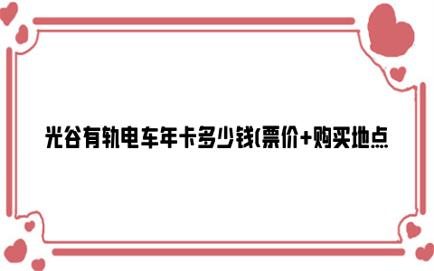 光谷有轨电车年卡多少钱(票价 购买地点 购买时间)