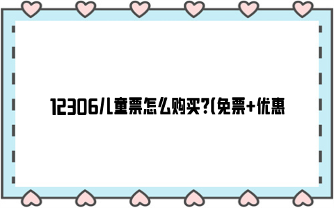 12306儿童票怎么购买？（免票 优惠票）