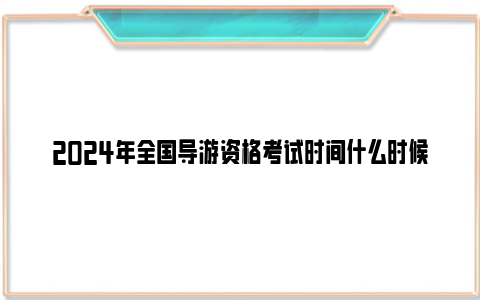 2024年全国导游资格考试时间什么时候？