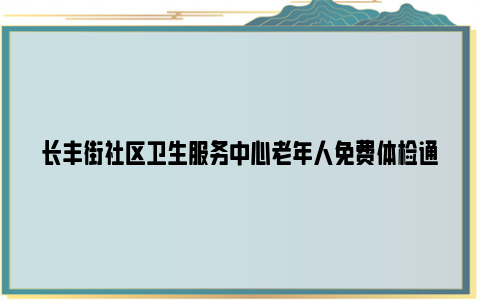 长丰街社区卫生服务中心老年人免费体检通知2024