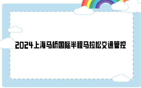 2024上海马桥国际半程马拉松交通管控时间和区域