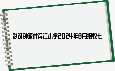 武汉钟家村滨江小学2024年8月招收七年级新生(附对口小区)