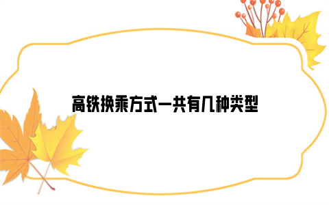 高铁换乘方式一共有几种类型