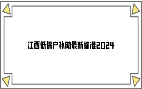 江西低保户补助最新标准2024