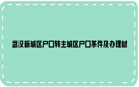 武汉新城区户口转主城区户口条件及办理材料及办理流程