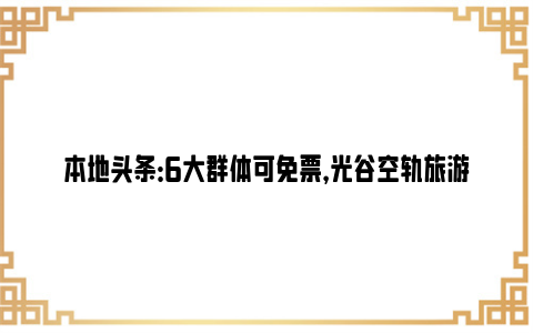 本地头条：6大群体可免票，光谷空轨旅游线今天开通运营