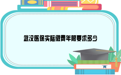 武汉医保实际缴费年限要求多少