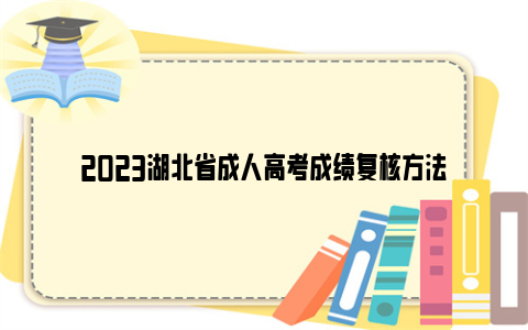 2023湖北省成人高考成绩复核方法