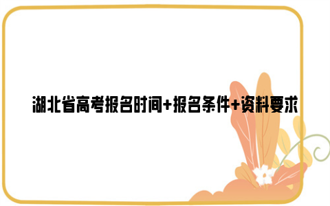 湖北省高考报名时间 报名条件 资料要求