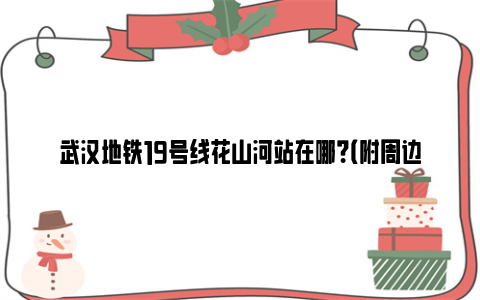 武汉地铁19号线花山河站在哪？（附周边建筑及出入口）