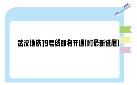 武汉地铁19号线即将开通（附最新进展）