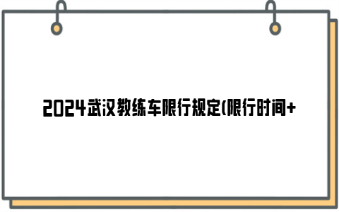 2024武汉教练车限行规定(限行时间 限行路段)