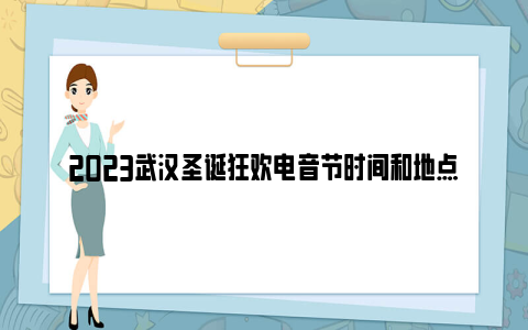 2023武汉圣诞狂欢电音节时间和地点